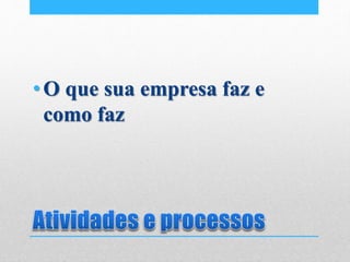 •O que sua empresa faz e
como faz
 