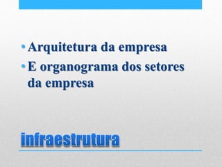 •Arquitetura da empresa
•E organograma dos setores
da empresa
 
