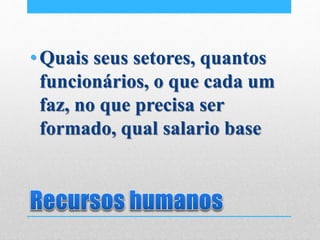 •Quais seus setores, quantos
funcionários, o que cada um
faz, no que precisa ser
formado, qual salario base
 