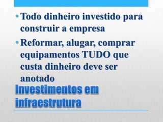 •Todo dinheiro investido para
construir a empresa
•Reformar, alugar, comprar
equipamentos TUDO que
custa dinheiro deve ser
anotado
 