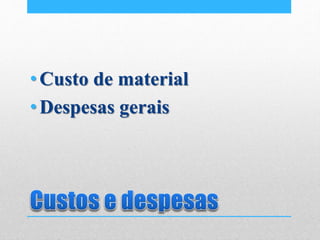 •Custo de material
•Despesas gerais
 