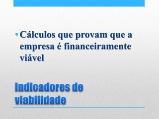 •Cálculos que provam que a
empresa é financeiramente
viável
 