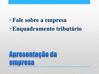 •Fale sobre a empresa
•Enquadramento tributário
 