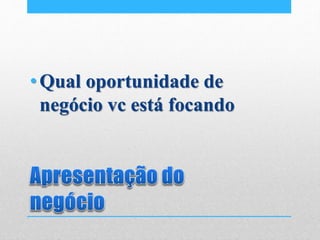 •Qual oportunidade de
negócio vc está focando
 