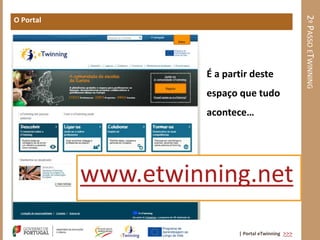 2º PASSO ETWINNING
O Portal




                     É a partir deste
                     espaço que tudo
                     acontece…




           www.etwinning.net
                            | Portal eTwinning >>>
 