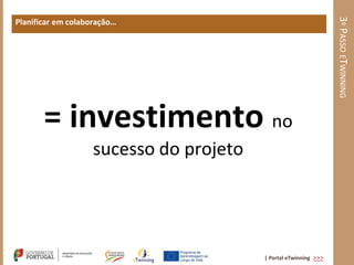 3º PASSO ETWINNING
Planificar em colaboração…




       = investimento no
                   sucesso do projeto




                                        | Portal eTwinning >>>
 