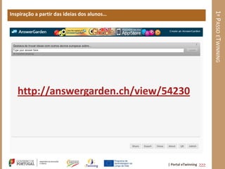 1º PASSO ETWINNING
Inspiração a partir das ideias dos alunos…




   http://answergarden.ch/view/54230




                                             | Portal eTwinning >>>
 