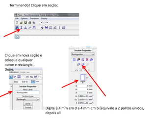 Terminando! Clique em seção:
Clique em nova seção e
coloque qualquer
nome e rectangle.
Done.
Digite 8,4 mm em d e 4 mm em b (equivale a 2 palitos unidos,
depois all
 