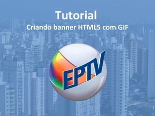 Tutorial
Criando banner HTML5 com GIF
 