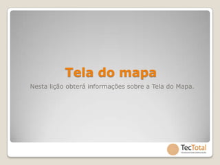 Tela do mapa
Nesta lição obterá informações sobre a Tela do Mapa.
 