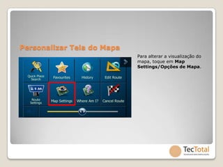 Personalizar Tela do Mapa
                            Para alterar a visualização do
                            mapa, toque em Map
                            Settings/Opções de Mapa.
 