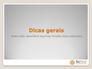 Dicas gerais
Nesta lição aprenderá algumas funções úteis adicionais.
 