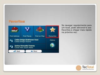 Favoritos
            Se navegar regularmente para
            um local, pode adicioná-lo aos
            Favoritos e chegar mais rápido
            na próxima vez.
 