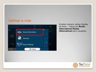 Refinar a rota
                 Existem sempre várias Opções
                 de Rota... Toque em Route
                 Alternatives/Rotas
                 Alternativas para visualizar.
 