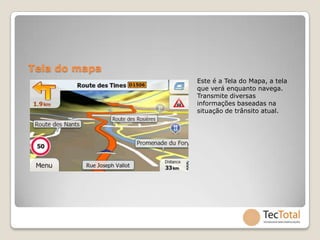 Tela do mapa
               Este é a Tela do Mapa, a tela
               que verá enquanto navega.
               Transmite diversas
               informações baseadas na
               situação de trânsito atual.
 