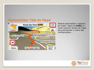 Personalizar Tela do Mapa
                            Poderá personalizar o aspecto
                            do mapa. Toque na Folha no
                            canto superior direito do mapa
                            para apresentar o menu das
                            configurações...
 