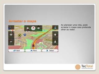 Arrastar o mapa
                  Ao planejar uma rota, pode
                  arrastar o mapa caso pretenda
                  olhar ao redor.
 