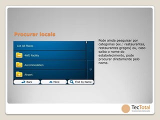 Procurar locais
                  Pode ainda pesquisar por
                  categorias (ex.: restaurantes,
                  restaurantes gregos) ou, caso
                  saiba o nome do
                  estabelecimento, pode
                  procurar diretamente pelo
                  nome.
 