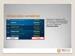 Idioma do(a) narrador(a)
                           Selecione o idioma e o(a)
                           narrador(a) utilizado(a) para
                           as mensagens de orientação
                            por voz e toque em
                           Próximo/Next.
 