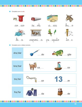 fra/far
bra/bar
tre/ter
dra/dar
55
Completa com r ou rr.
$co eiØ $ß o™ $å eiå $b† Ø
$bı å $capøÆı å |π iquitØ |tØ 
Completa com a sílaba correcta.
do gão
ca co
ço ze
da de
871636 48-55_3+ Trimestre 07/01/30 16:44 Page 55
 
