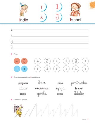 Vogais 7
Pinta.
|ı
|ı
I
I
Circunda todas as letras i nas palavras.
pinguim I∞¬ê§ pato |pintainhØ
$dua§ electricista |ig®ejå Isabel
Itália $gorilå pinto I∞dáliØ
i I
I
|ı|ı |ıI II
ii II I|ı |ı
Isabelíndio
|ı I
i I
Completa o traçado.
871636 04-19_1º Trimestre 07/01/30 16:16 Page 7
Texto
 