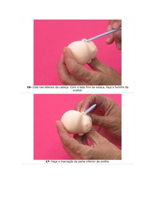 16- Cole nas laterais da cabeça. Com o lado fino da estaca, faça o furinho da
                                   orelha!




              17- Faça a marcação da parte inferior da orelha.
 