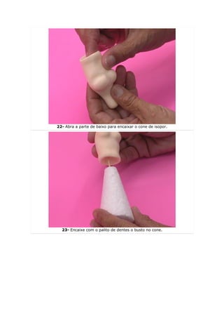 22- Abra a parte de baixo para encaixar o cone de isopor.




  23- Encaixe com o palito de dentes o busto no cone.
 