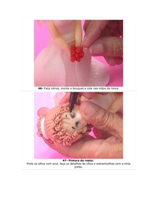46- Faça vários, monte o bouquet e cole nas mãos da noiva.




                           47- Pintura do rosto:
Pinte os olhos com azul, faça os detalhes de cílios e sobramcelhas com a tinta
                                    preta.
 