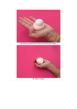 2- Empurre a bolinha de isopor para dentro da massa.




                 3- Suba a massa.
 