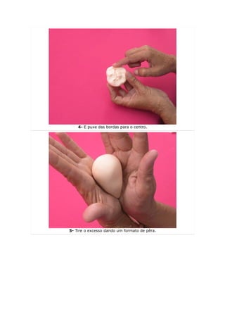 4- E puxe das bordas para o centro.




5- Tire o excesso dando um formato de pêra.
 