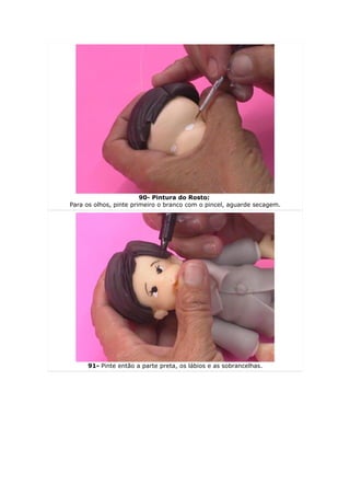 90- Pintura do Rosto:
Para os olhos, pinte primeiro o branco com o pincel, aguarde secagem.




     91- Pinte então a parte preta, os lábios e as sobrancelhas.
 