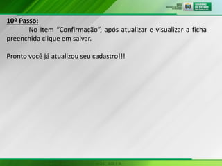 10º Passo:
No Item “Confirmação”, após atualizar e visualizar a ficha
preenchida clique em salvar.
Pronto você já atualizou seu cadastro!!!
 