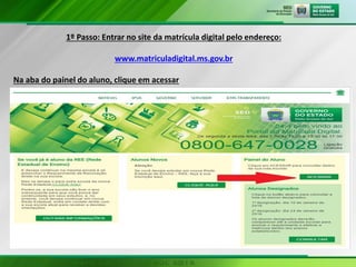 1º Passo: Entrar no site da matrícula digital pelo endereço:
www.matriculadigital.ms.gov.br
Na aba do painel do aluno, clique em acessar
 