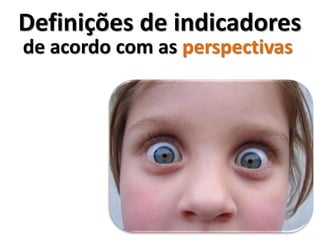 Definições de indicadores
de acordo com as perspectivas
 