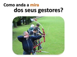 Como anda a mira
    dos seus gestores?
 