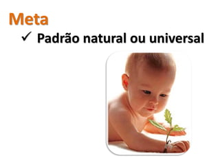 Meta
  Padrão natural ou universal
 