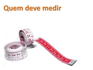 Quem deve medir
 