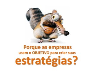 Porque as empresas
usam o OBJETIVO para criar suas

estratégias?
 