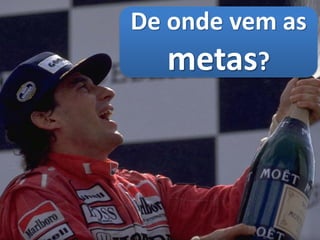 De onde vem as
  metas?
 