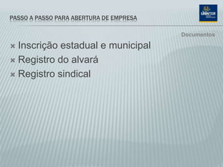 PASSO A PASSO PARA ABERTURA DE EMPRESA
 Inscrição estadual e municipal
 Registro do alvará
 Registro sindical
Documentos
 