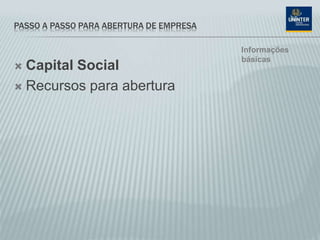 PASSO A PASSO PARA ABERTURA DE EMPRESA
 Capital Social
 Recursos para abertura
Informações
básicas
 