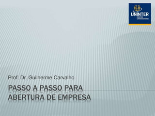 PASSO A PASSO PARA
ABERTURA DE EMPRESA
Prof. Dr. Guilherme Carvalho
 
