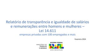 Relatório de transparência e igualdade de salários
e remunerações entre homens e mulheres –
Lei 14.611
empresas privadas com 100 empregados e mais
Fevereiro 2024
 