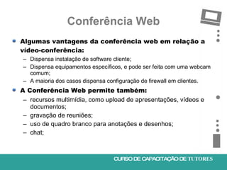Conferência Web <ul><li>Algumas vantagens da conferência web em relação a vídeo-conferência: </li></ul><ul><ul><li>Dispens...