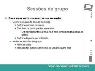 Sessões de grupo <ul><li>Para usar este recurso é necessário: </li></ul><ul><ul><li>Definir as salas de sessão de grupo </...