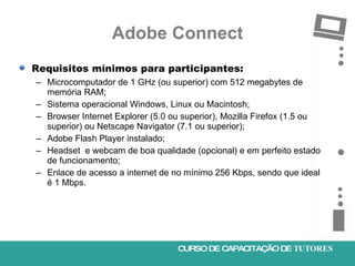 Adobe Connect <ul><li>Requisitos mínimos para participantes: </li></ul><ul><ul><li>Microcomputador de 1 GHz (ou superior) ...