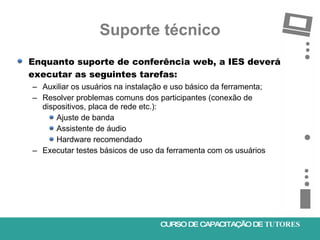 Suporte técnico <ul><li>Enquanto suporte de conferência web, a IES deverá executar as seguintes tarefas: </li></ul><ul><ul...