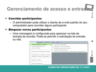 Gerenciamento de acesso e entrada <ul><li>Convidar participantes </li></ul><ul><ul><li>O administrador pode utilizar o cli...