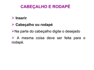 CABEÇALHO E RODAPÉ Inserir Cabeçalho ou rodapé Na parte do cabeçalho digite o desejado A mesma coisa deve ser feita para o rodapé. 