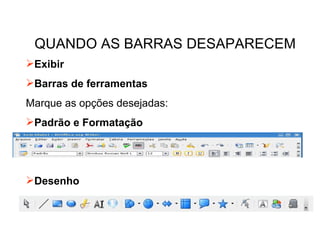 QUANDO AS BARRAS DESAPARECEM Exibir Barras de ferramentas Marque as opções desejadas:  Padrão e Formatação Desenho 